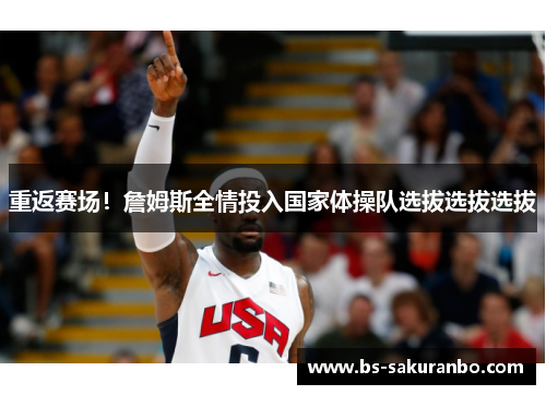 重返赛场！詹姆斯全情投入国家体操队选拔选拔选拔